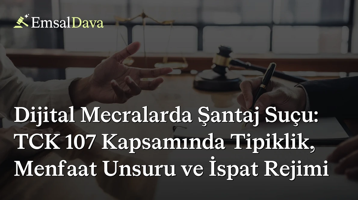 Dijital Mecralarda Şantaj Suçu: TCK 107 Kapsamında Tipiklik, Menfaat Unsuru ve İspat Rejimi