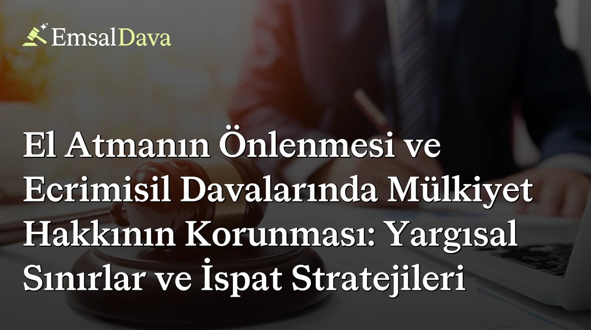 El Atmanın Önlenmesi ve Ecrimisil Davalarında Mülkiyet Hakkının Korunması: Yargısal Sınırlar ve İspat Stratejileri
