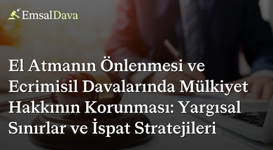 El Atmanın Önlenmesi ve Ecrimisil Davalarında Mülkiyet Hakkının Korunması: Yargısal Sınırlar ve İspat Stratejileri