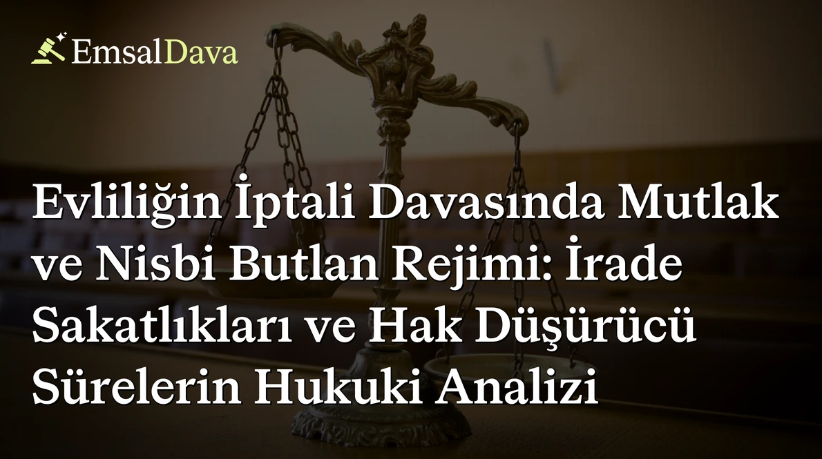 Evliliğin İptali Davasında Mutlak ve Nisbi Butlan Rejimi: İrade Sakatlıkları ve Hak Düşürücü Sürelerin Hukuki Analizi