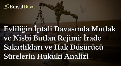 Evliliğin İptali Davasında Mutlak ve Nisbi Butlan Rejimi: İrade Sakatlıkları ve Hak Düşürücü Sürelerin Hukuki Analizi