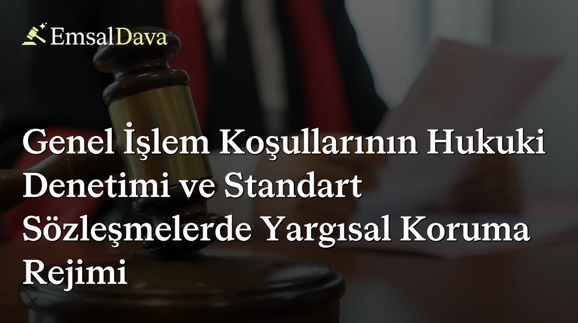 Genel İşlem Koşullarının Hukuki Denetimi ve Standart Sözleşmelerde Yargısal Koruma Rejimi