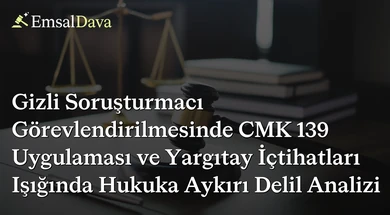 Gizli Soruşturmacı Görevlendirilmesinde CMK 139 Uygulaması ve Yargıtay İçtihatları Işığında Hukuka Aykırı Delil Analizi