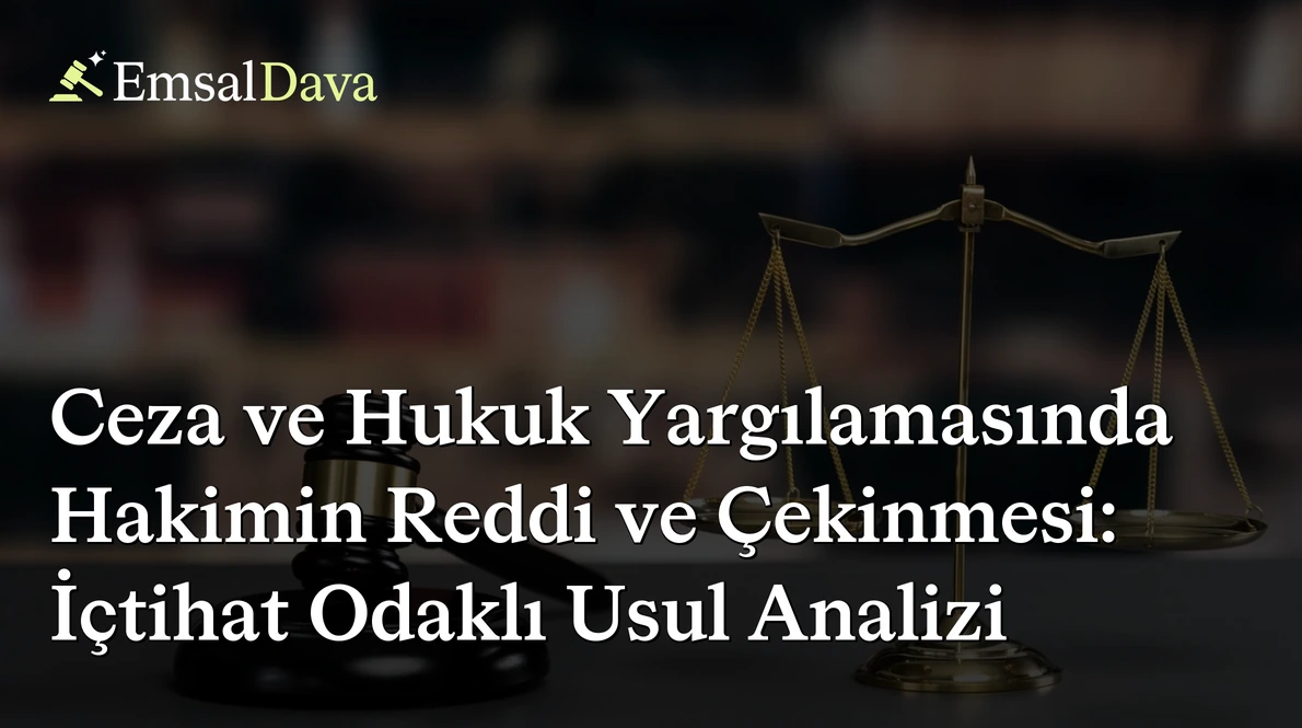 Ceza ve Hukuk Yargılamasında Hakimin Reddi ve Çekinmesi: İçtihat Odaklı Usul Analizi