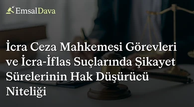 İcra Ceza Mahkemesi Görevleri ve İcra-İflas Suçlarında Şikayet Sürelerinin Hak Düşürücü Niteliği