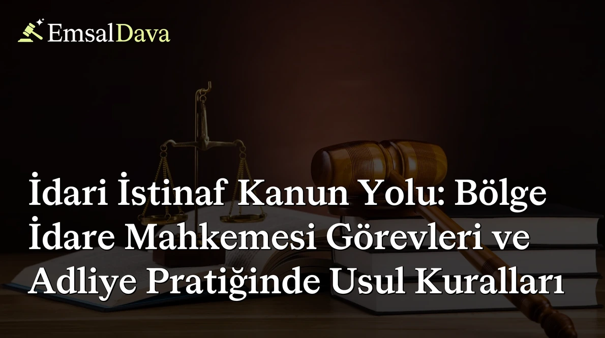 İdari İstinaf Kanun Yolu: Bölge İdare Mahkemesi Görevleri ve Adliye Pratiğinde Usul Kuralları