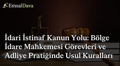 İdari İstinaf Kanun Yolu: Bölge İdare Mahkemesi Görevleri ve Adliye Pratiğinde Usul Kuralları