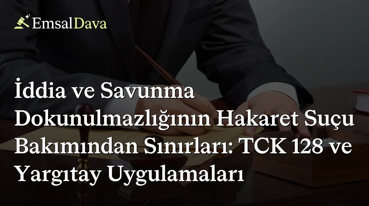 İddia ve Savunma Dokunulmazlığının Hakaret Suçu Bakımından Sınırları: TCK 128 ve Yargıtay Uygulamaları
