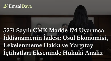 5271 Sayılı CMK Madde 174 Uyarınca İddianamenin İadesi: Usul Ekonomisi, Lekelenmeme Hakkı ve Yargıtay İçtihatları Ekseninde Hukuki Analiz