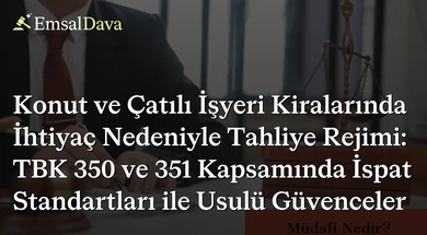 Konut ve Çatılı İşyeri Kiralarında İhtiyaç Nedeniyle Tahliye Rejimi: TBK 350 ve 351 Kapsamında İspat Standartları ile Usulü Güvenceler