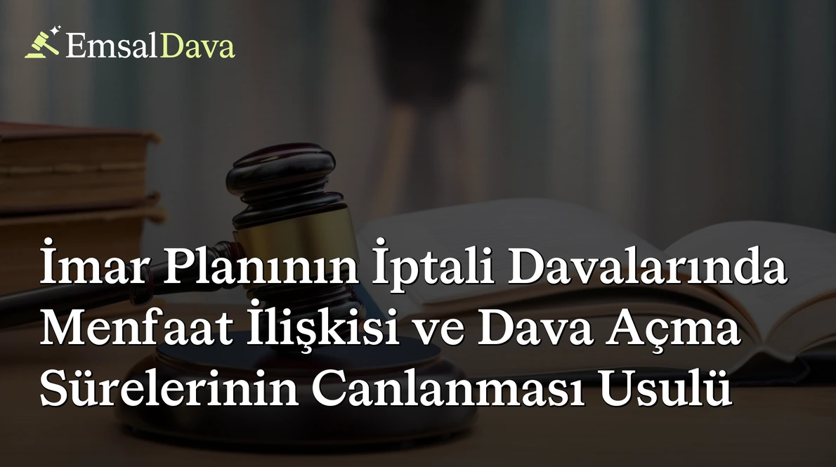 İmar Planının İptali Davalarında Menfaat İlişkisi ve Dava Açma Sürelerinin Canlanması Usulü
