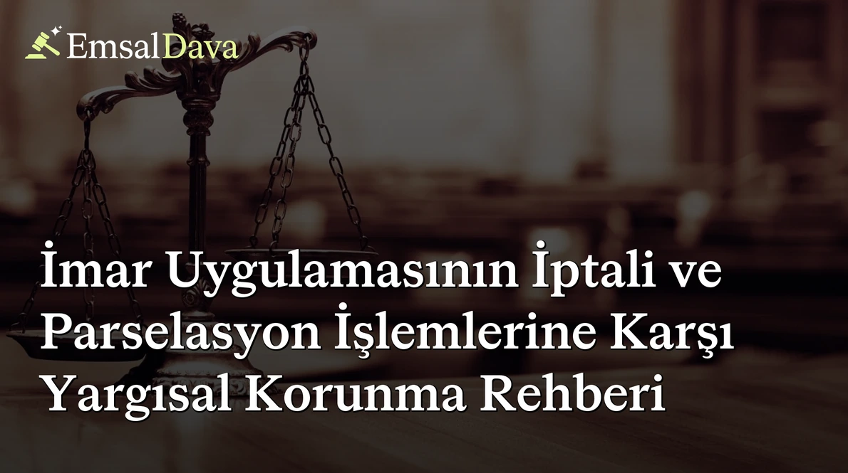 İmar Uygulamasının İptali ve Parselasyon İşlemlerine Karşı Yargısal Korunma Rehberi