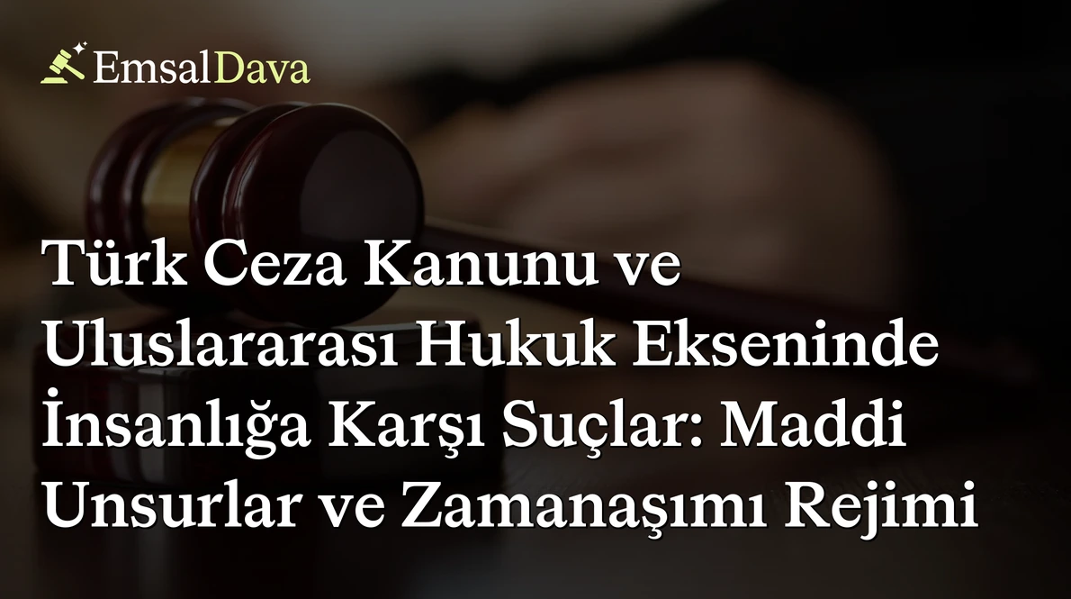 Türk Ceza Kanunu ve Uluslararası Hukuk Ekseninde İnsanlığa Karşı Suçlar: Maddi Unsurlar ve Zamanaşımı Rejimi