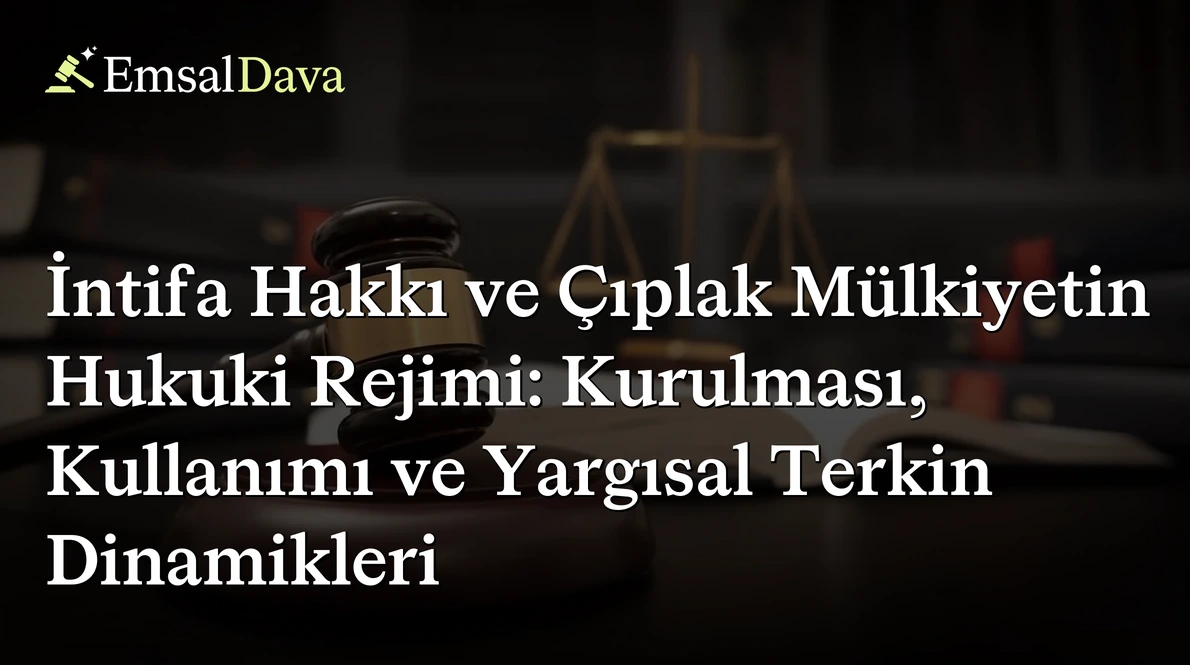 İntifa Hakkı ve Çıplak Mülkiyetin Hukuki Rejimi: Kurulması, Kullanımı ve Yargısal Terkin Dinamikleri