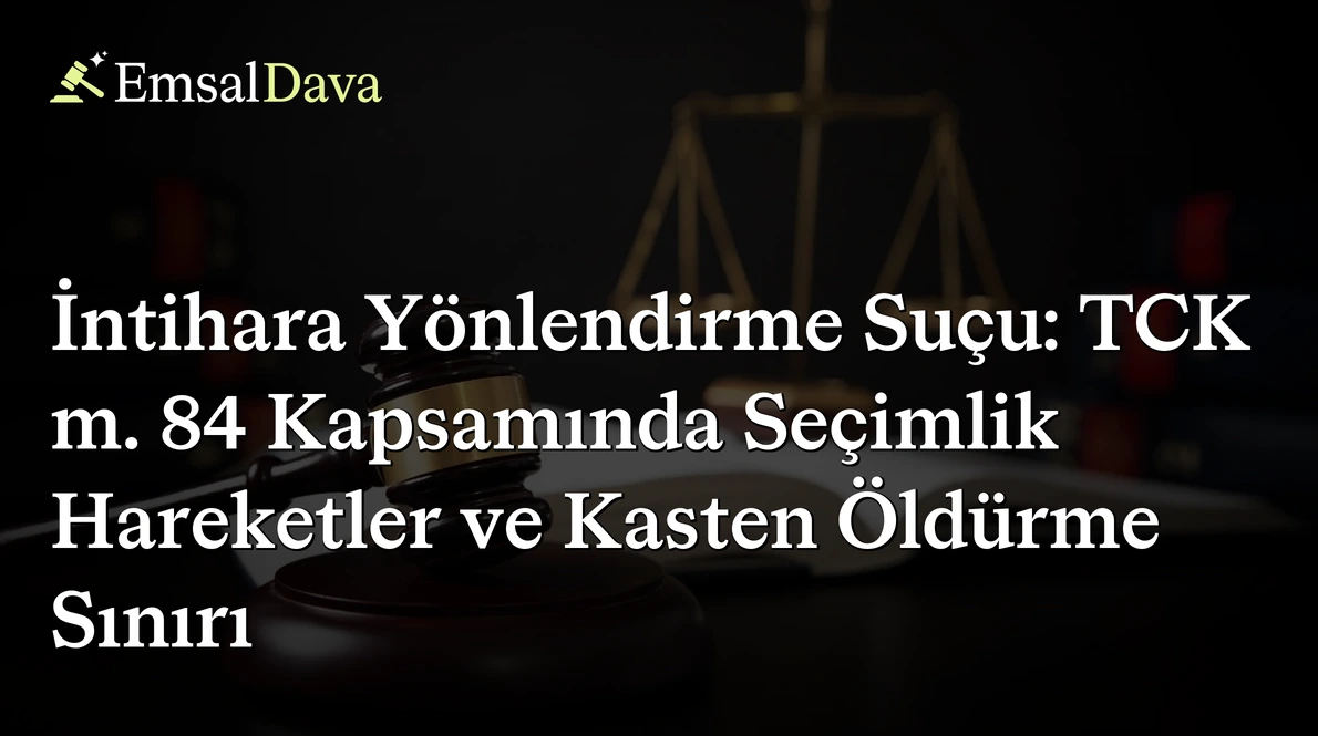 İntihara Yönlendirme Suçu: TCK m. 84 Kapsamında Seçimlik Hareketler ve Kasten Öldürme Sınırı