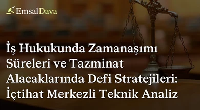 İş Hukukunda Zamanaşımı Süreleri ve Tazminat Alacaklarında Defi Stratejileri: İçtihat Merkezli Teknik Analiz