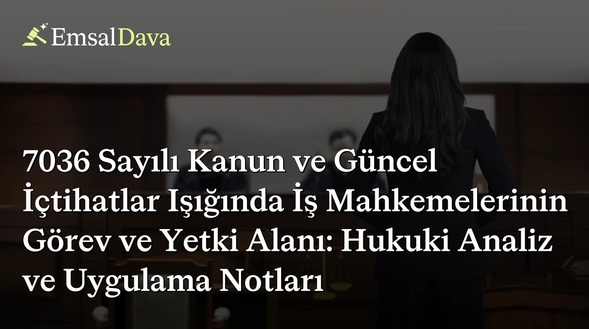 7036 Sayılı Kanun ve Güncel İçtihatlar Işığında İş Mahkemelerinin Görev ve Yetki Alanı: Hukuki Analiz ve Uygulama Notları