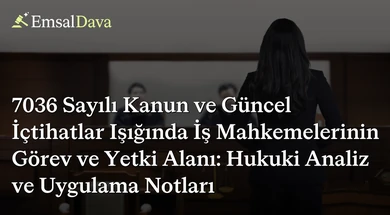7036 Sayılı Kanun ve Güncel İçtihatlar Işığında İş Mahkemelerinin Görev ve Yetki Alanı: Hukuki Analiz ve Uygulama Notları