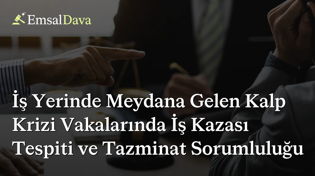 İş Yerinde Meydana Gelen Kalp Krizi Vakalarında İş Kazası Tespiti ve Tazminat Sorumluluğu