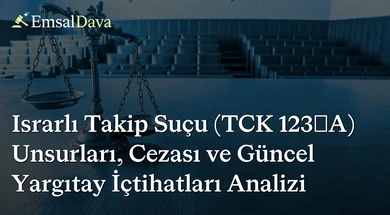 Israrlı Takip Suçu (TCK 123/A) Unsurları, Cezası ve Güncel Yargıtay İçtihatları Analizi