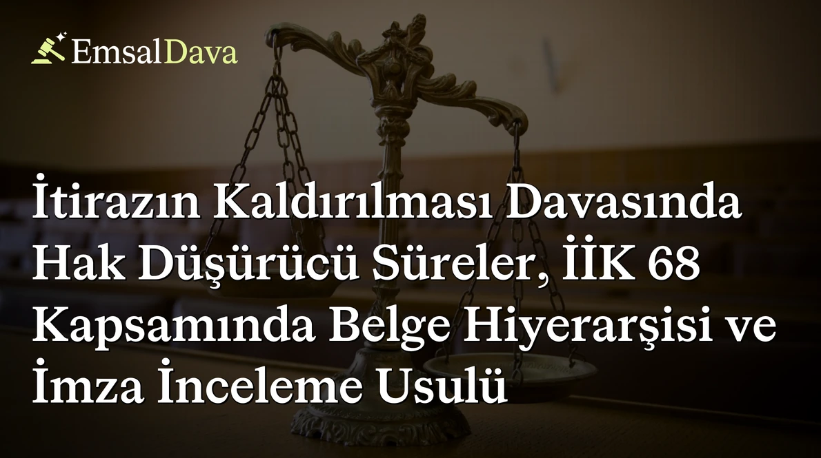 İtirazın Kaldırılması Davasında Hak Düşürücü Süreler, İİK 68 Kapsamında Belge Hiyerarşisi ve İmza İnceleme Usulü
