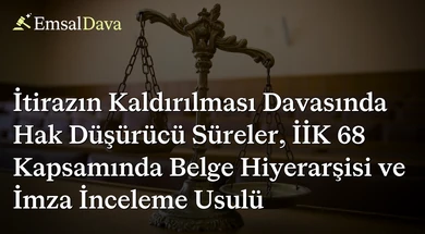 İtirazın Kaldırılması Davasında Hak Düşürücü Süreler, İİK 68 Kapsamında Belge Hiyerarşisi ve İmza İnceleme Usulü