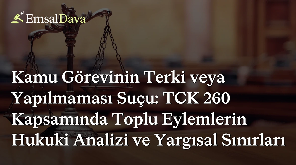 Kamu Görevinin Terki veya Yapılmaması Suçu: TCK 260 Kapsamında Toplu Eylemlerin Hukuki Analizi ve Yargısal Sınırları