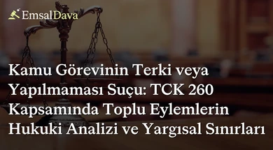 Kamu Görevinin Terki veya Yapılmaması Suçu: TCK 260 Kapsamında Toplu Eylemlerin Hukuki Analizi ve Yargısal Sınırları