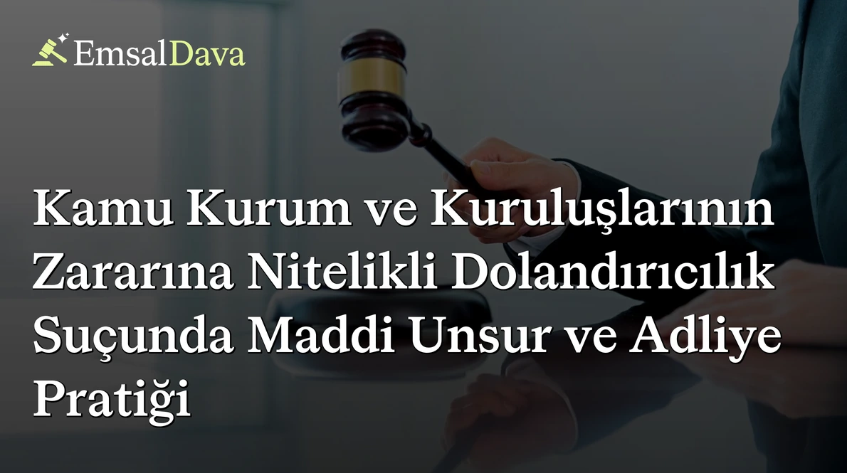 Kamu Kurum ve Kuruluşlarının Zararına Nitelikli Dolandırıcılık Suçunda Maddi Unsur ve Adliye Pratiği