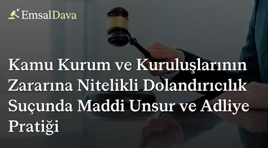 Kamu Kurum ve Kuruluşlarının Zararına Nitelikli Dolandırıcılık Suçunda Maddi Unsur ve Adliye Pratiği