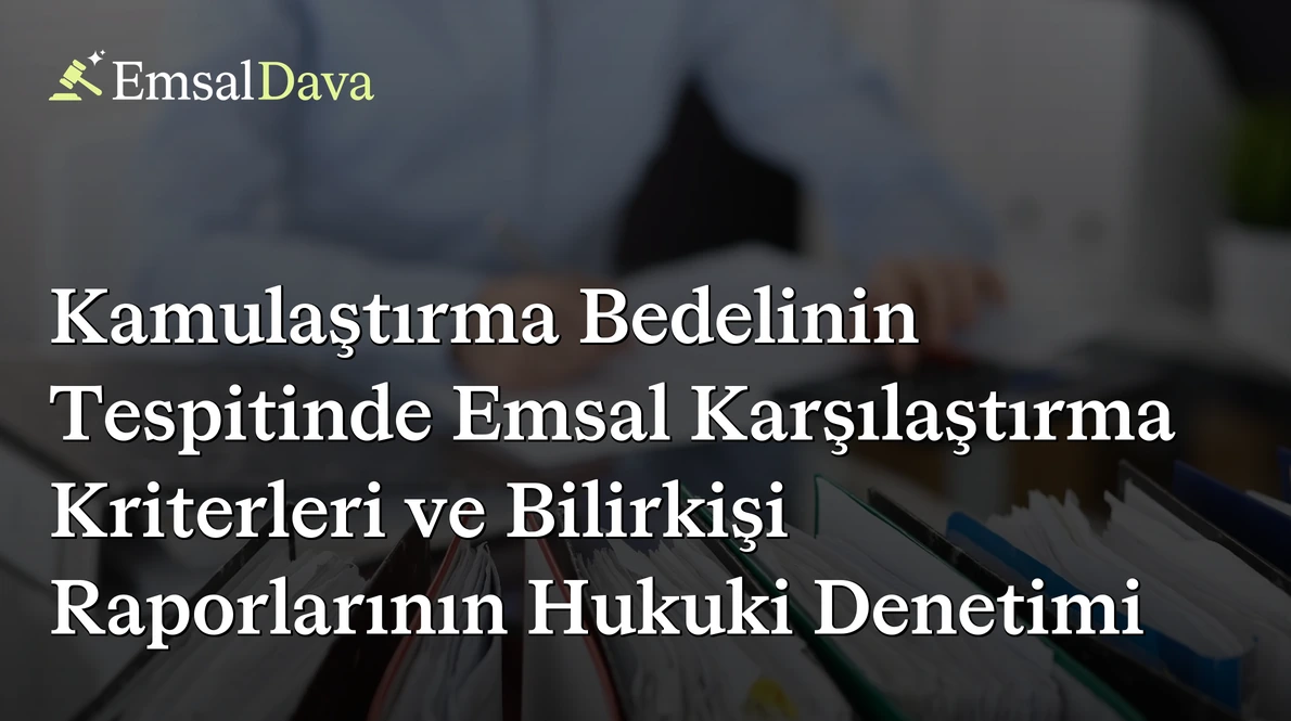 Kamulaştırma Bedelinin Tespitinde Emsal Karşılaştırma Kriterleri ve Bilirkişi Raporlarının Hukuki Denetimi