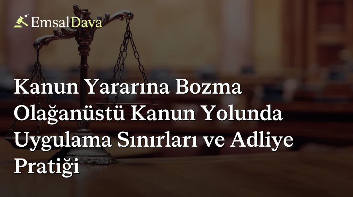 Kanun Yararına Bozma Olağanüstü Kanun Yolunda Uygulama Sınırları ve Adliye Pratiği