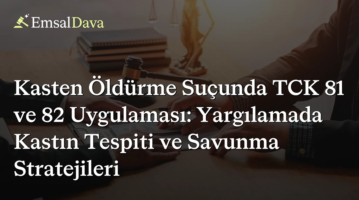 Kasten Öldürme Suçunda TCK 81 ve 82 Uygulaması: Yargılamada Kastın Tespiti ve Savunma Stratejileri