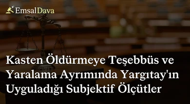 Kasten Öldürmeye Teşebbüs ve Yaralama Ayrımında Yargıtay’ın Uyguladığı Subjektif Ölçütler