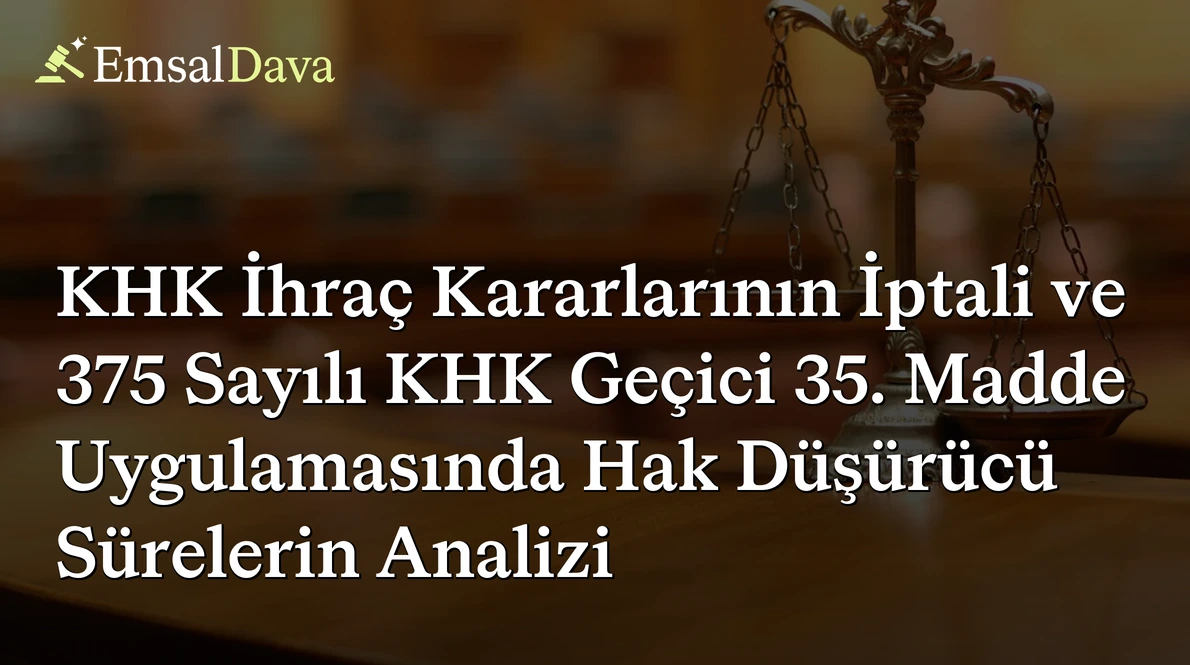 KHK İhraç Kararlarının İptali ve 375 Sayılı KHK Geçici 35. Madde Uygulamasında Hak Düşürücü Sürelerin Analizi