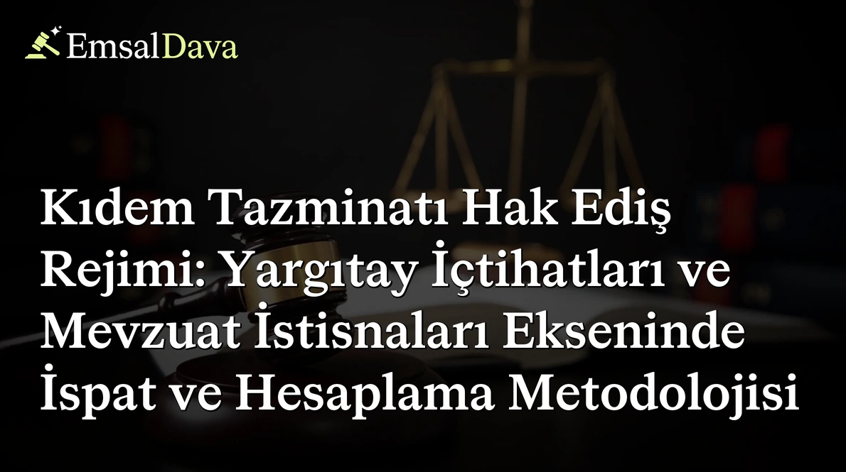 Kıdem Tazminatı Hak Ediş Rejimi: Yargıtay İçtihatları ve Mevzuat İstisnaları Ekseninde İspat ve Hesaplama Metodolojisi