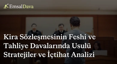 Kira Sözleşmesinin Feshi ve Tahliye Davalarında Usulü Stratejiler ve İçtihat Analizi