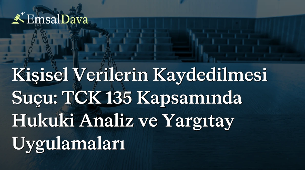 Kişisel Verilerin Kaydedilmesi Suçu: TCK 135 Kapsamında Hukuki Analiz ve Yargıtay Uygulamaları