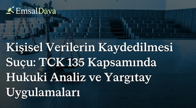 Kişisel Verilerin Kaydedilmesi Suçu: TCK 135 Kapsamında Hukuki Analiz ve Yargıtay Uygulamaları
