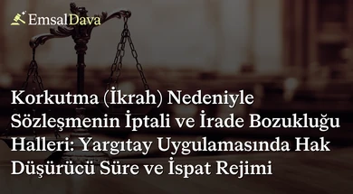 Korkutma (İkrah) Nedeniyle Sözleşmenin İptali ve İrade Bozukluğu Halleri: Yargıtay Uygulamasında Hak Düşürücü Süre ve İspat Rejimi