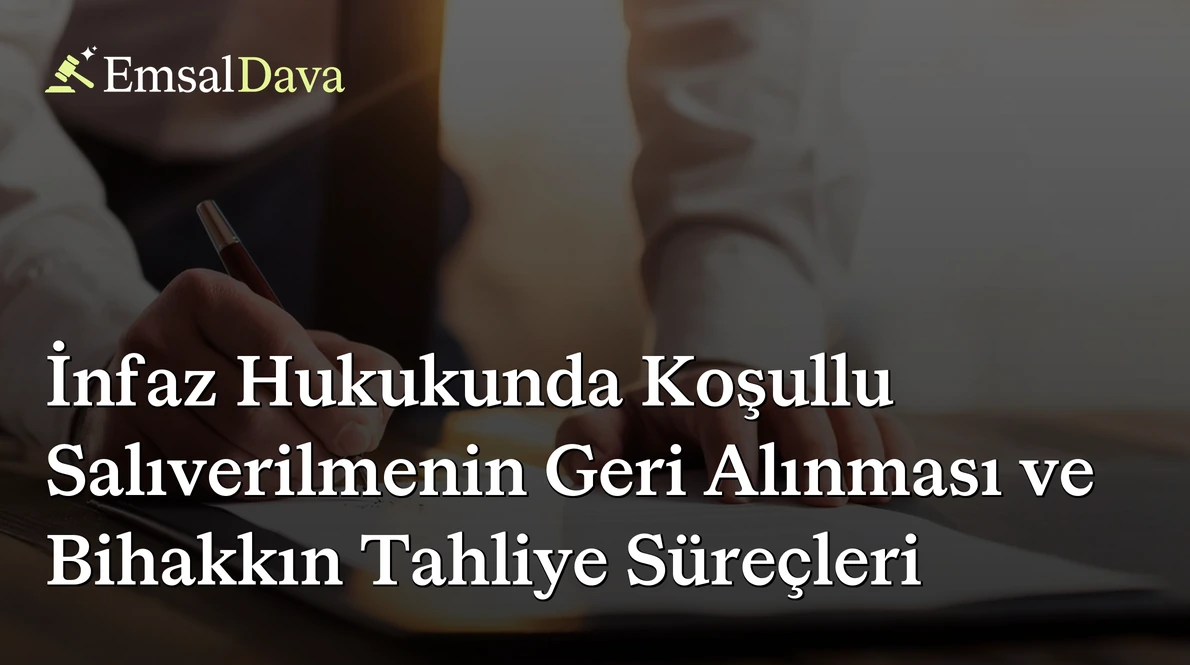 İnfaz Hukukunda Koşullu Salıverilmenin Geri Alınması ve Bihakkın Tahliye Süreçleri