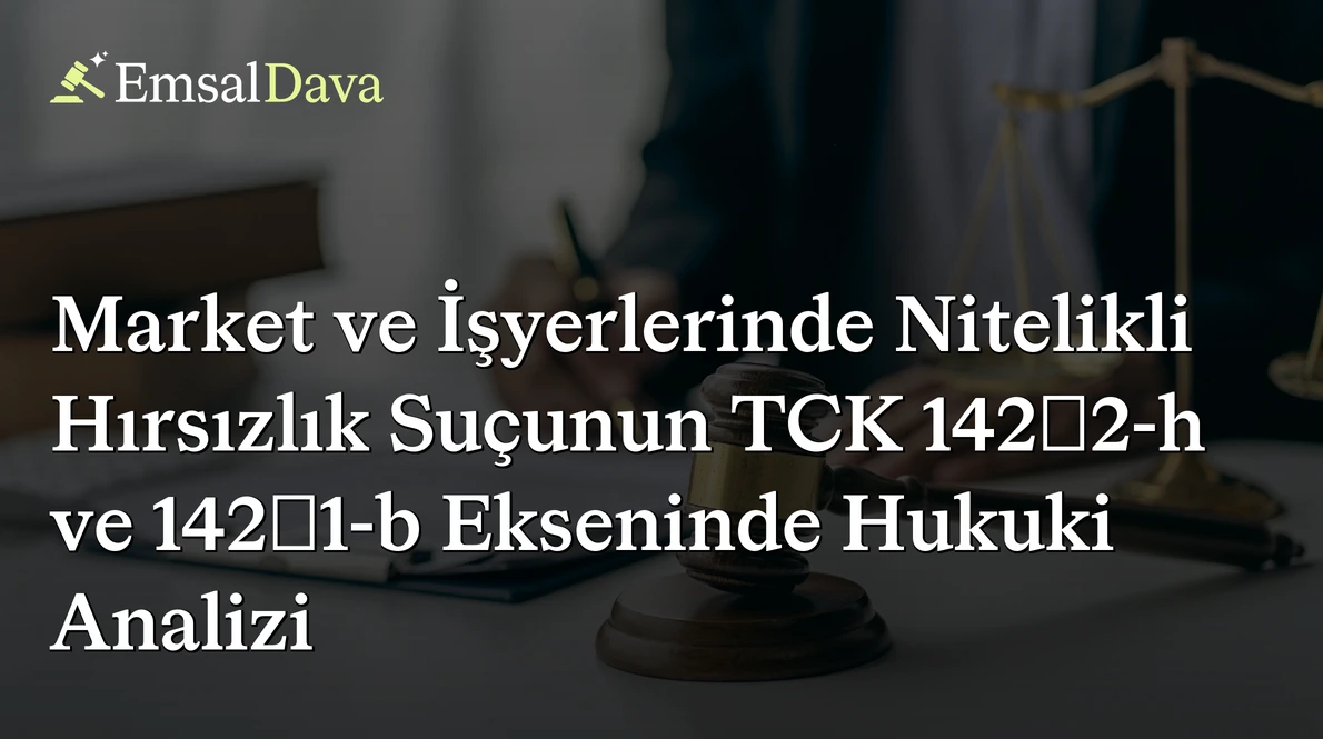 Market ve İşyerlerinde Nitelikli Hırsızlık Suçunun TCK 142/2-h ve 142/1-b Ekseninde Hukuki Analizi