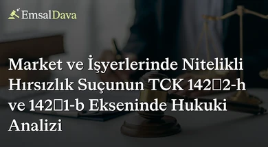 Market ve İşyerlerinde Nitelikli Hırsızlık Suçunun TCK 142/2-h ve 142/1-b Ekseninde Hukuki Analizi