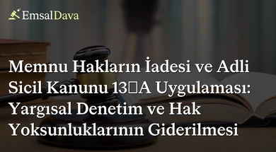 Memnu Hakların İadesi ve Adli Sicil Kanunu 13/A Uygulaması: Yargısal Denetim ve Hak Yoksunluklarının Giderilmesi