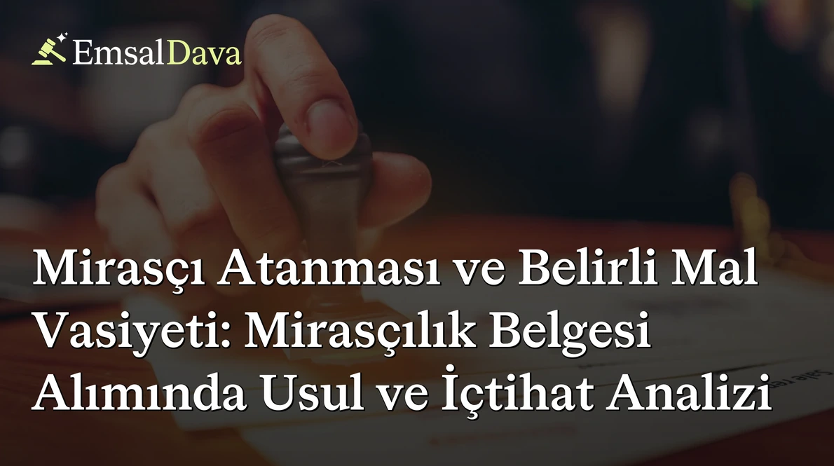 Mirasçı Atanması ve Belirli Mal Vasiyeti: Mirasçılık Belgesi Alımında Usul ve İçtihat Analizi