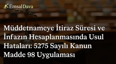 Müddetnameye İtiraz Süresi ve İnfazın Hesaplanmasında Usul Hataları: 5275 Sayılı Kanun Madde 98 Uygulaması