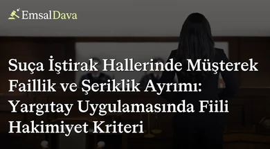 Suça İştirak Hallerinde Müşterek Faillik ve Şeriklik Ayrımı: Yargıtay Uygulamasında Fiili Hakimiyet Kriteri