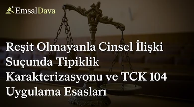 Reşit Olmayanla Cinsel İlişki Suçunda Tipiklik Karakterizasyonu ve TCK 104 Uygulama Esasları