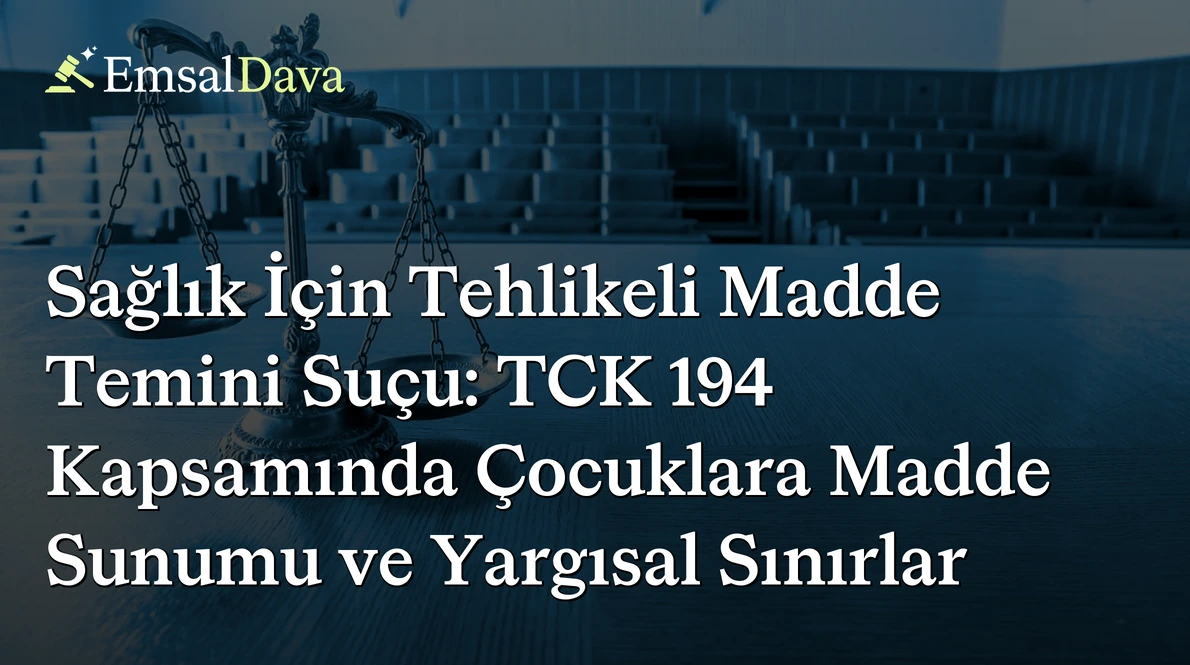 Sağlık İçin Tehlikeli Madde Temini Suçu: TCK 194 Kapsamında Çocuklara Madde Sunumu ve Yargısal Sınırlar