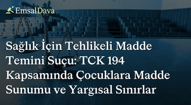 Sağlık İçin Tehlikeli Madde Temini Suçu: TCK 194 Kapsamında Çocuklara Madde Sunumu ve Yargısal Sınırlar
